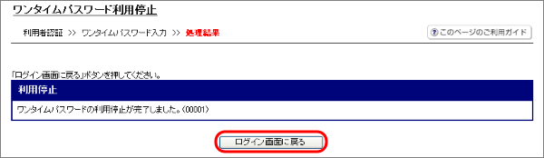 「ワンタイムパスワードの利用停止が完了しました。」の表示を確認し、「ログイン画面」をクリックして停止操作は完了です。